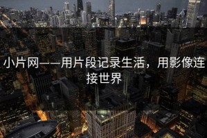 小片网——用片段记录生活，用影像连接世界