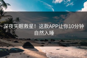 深夜失眠救星！这款APP让你10分钟自然入睡