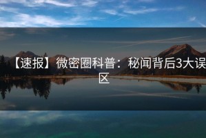 【速报】微密圈科普：秘闻背后3大误区