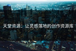 天堂资源：让灵感落地的创作资源库