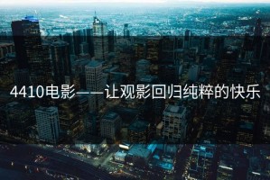 4410电影——让观影回归纯粹的快乐