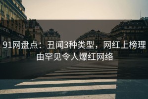 91网盘点：丑闻3种类型，网红上榜理由罕见令人爆红网络