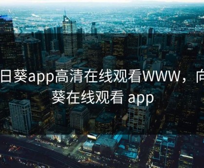 向日葵app高清在线观看WWW，向日葵在线观看 app