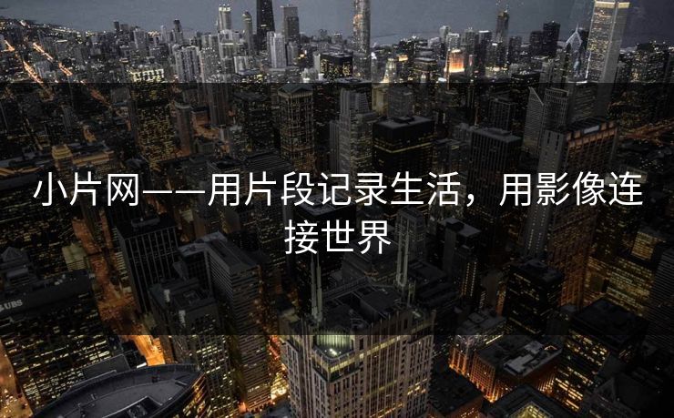 小片网——用片段记录生活，用影像连接世界