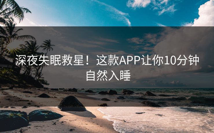深夜失眠救星！这款APP让你10分钟自然入睡