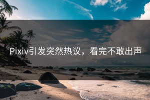 Pixiv引发突然热议，看完不敢出声