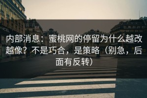 内部消息：蜜桃网的停留为什么越改越像？不是巧合，是策略（别急，后面有反转）
