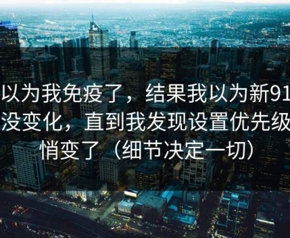 我以为我免疫了，结果我以为新91视频没变化，直到我发现设置优先级悄悄变了（细节决定一切）