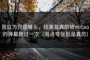 我以为只是噱头，结果我真的被mitao的弹幕救过一次（有点夸张但是真的）