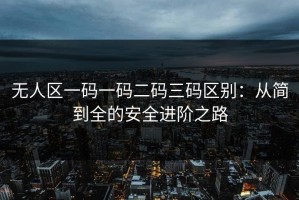 无人区一码一码二码三码区别：从简到全的安全进阶之路