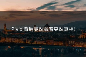 Pivixi背后竟然藏着突然真相！