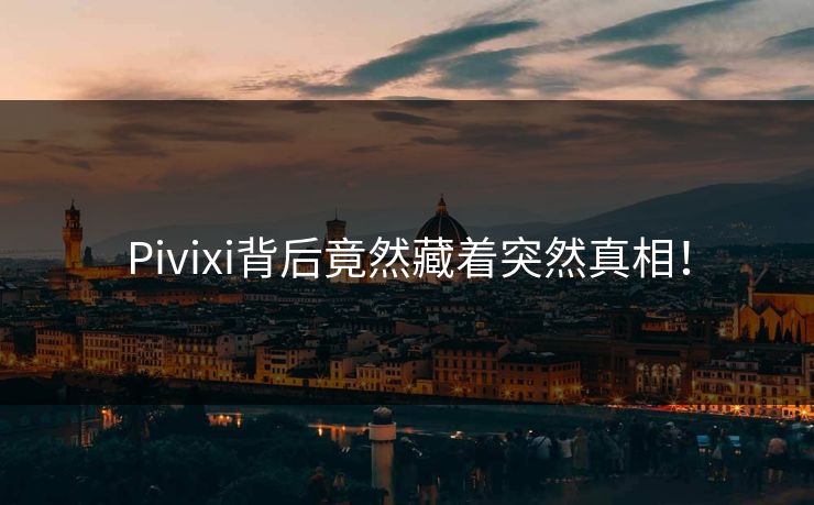 Pivixi背后竟然藏着突然真相！