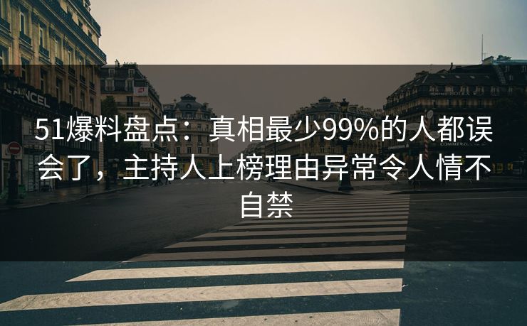 51爆料盘点:真相最少99%的人都误会了,主持人上榜理由异常令人情不自禁 51爆料盘点:真相最少99%的人都误会了,主持人上榜理由异常令人情不自禁