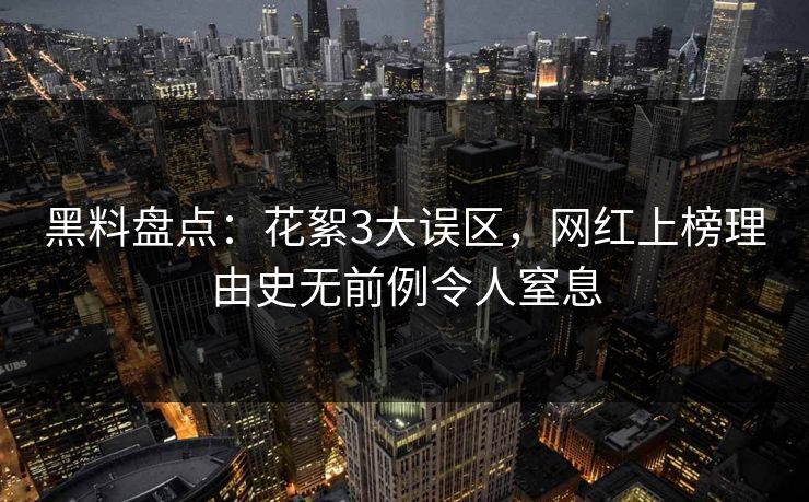 黑料盘点：花絮3大误区，网红上榜理由史无前例令人窒息