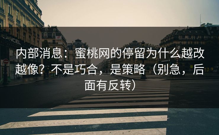 内部消息：蜜桃网的停留为什么越改越像？不是巧合，是策略（别急，后面有反转）