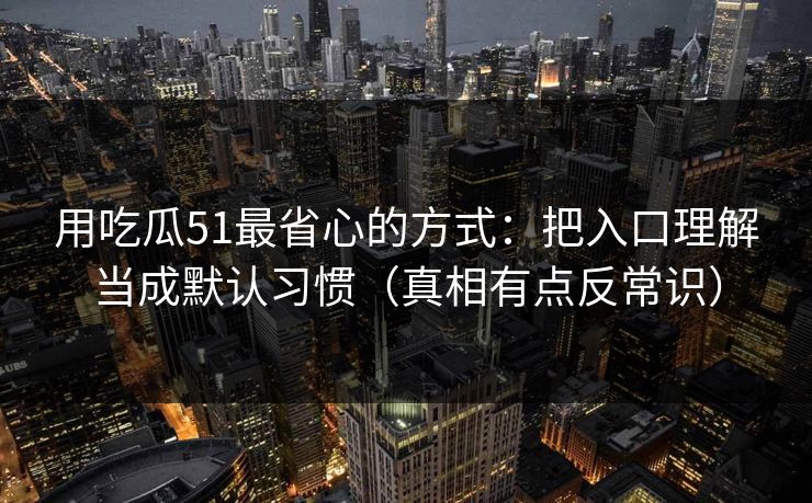 用吃瓜51最省心的方式：把入口理解当成默认习惯（真相有点反常识）